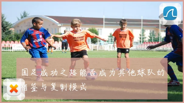 国足成功之路能否成为其他球队的借鉴与复制模式