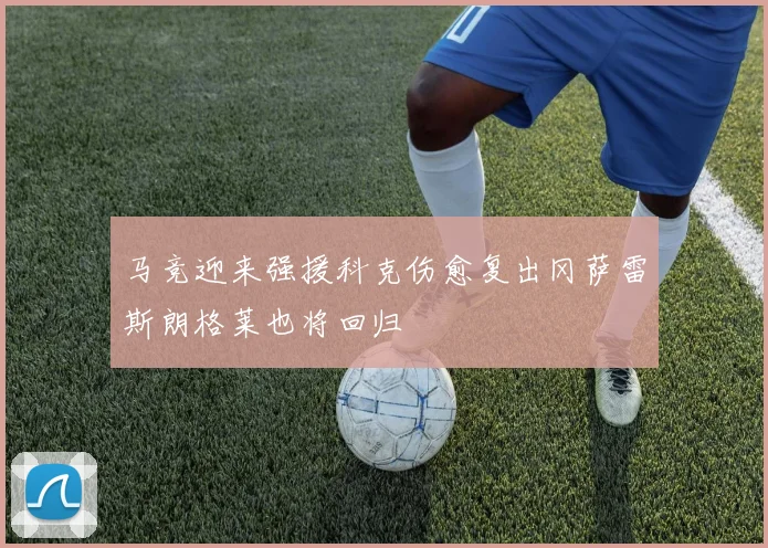 马竞迎来强援科克伤愈复出冈萨雷斯朗格莱也将回归