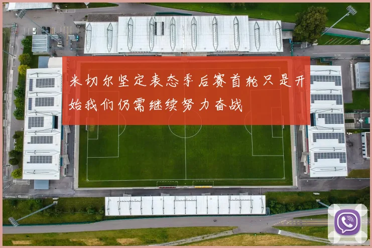 米切尔坚定表态季后赛首轮只是开始我们仍需继续努力奋战
