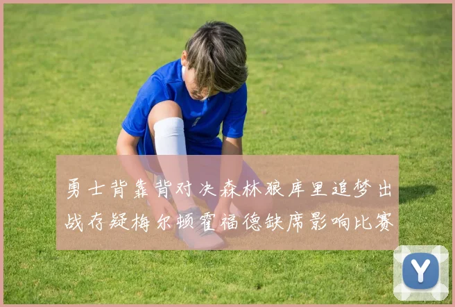 勇士背靠背对决森林狼库里追梦出战存疑梅尔顿霍福德缺席影响比赛走势