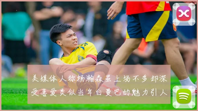 美媒体人称杨瀚森虽上场不多却深受喜爱类似当年白曼巴的魅力引人瞩目