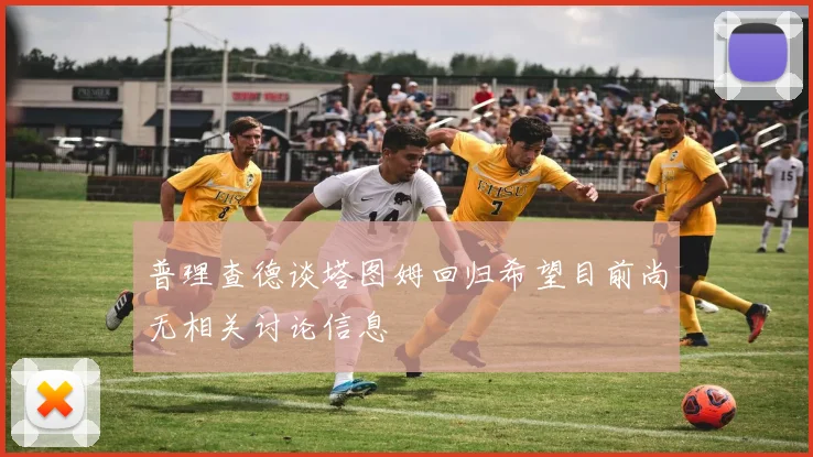 普理查德谈塔图姆回归希望目前尚无相关讨论信息
