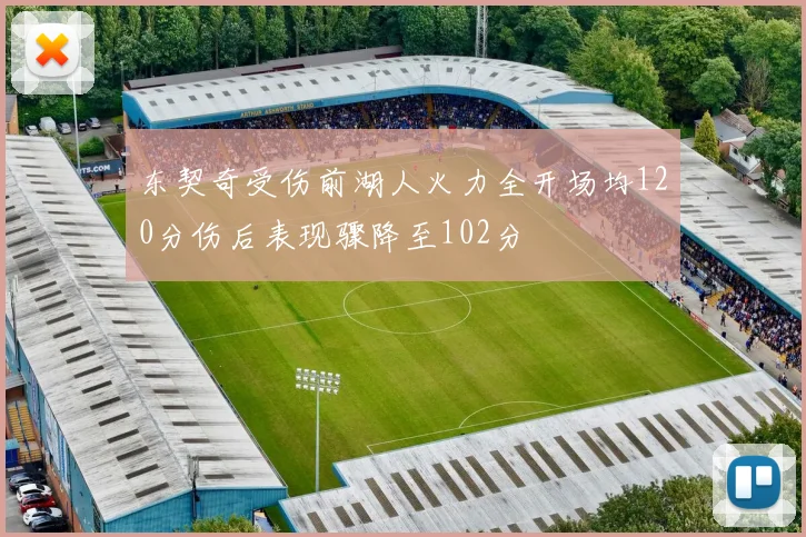 东契奇受伤前湖人火力全开场均120分伤后表现骤降至102分
