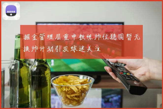 掘金管理层重申教练帅位稳固暂无换帅计划引发球迷关注