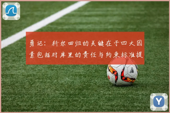 勇记：科尔回归的关键在于四大因素包括对库里的责任与约束标准提升